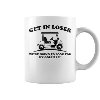 Get In Loser Golf Cart Golfer Look For My Golf Ball Golfing Coffee Mug - Monsterry AU