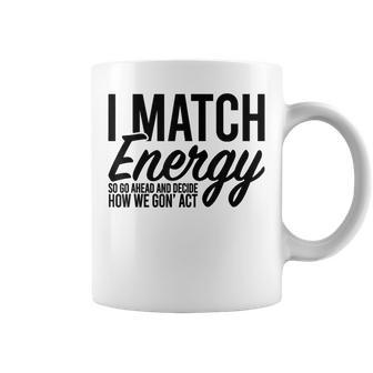I Match Energy So Go Ahead And Decide How We Gon' Act Coffee Mug - Monsterry