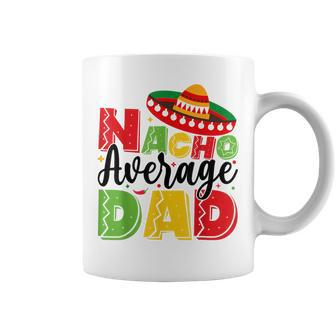 Nacho Average Dad Cinco De Mayo Fiesta Mexican Fathers Day Coffee Mug - Seseable