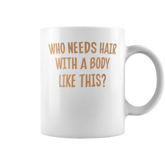 Who Needs Hair With A Body Like This Coffee Mug - Monsterry