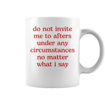 Do Not Invite Me To Afters Under Any Circumstances No Matter Coffee Mug | Mazezy