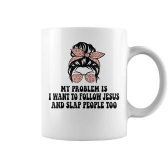 My Problem Is I Want To Follow Jesus And Slap People Too Coffee Mug - Monsterry CA