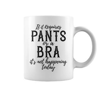 If It Requires Pants Or A Bra Its Not Happening Today Coffee Mug - Monsterry DE