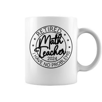 Retired Math Teacher I Have No Problem Retirement 2024 Coffee Mug - Seseable