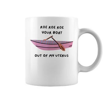 Roe Roe Roe Your Boat Out Of My Uterus Quote Coffee Mug | Crazezy