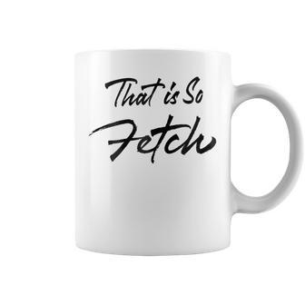 That Is So Fetch Pink With Quote For Women Coffee Mug | Crazezy