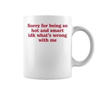 Sorry For Being So Hot And Smart Idk What's Wrong With Me Coffee Mug - Seseable