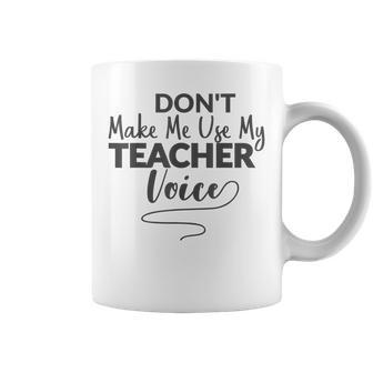 Teacher Don't Make Me Use My Teacher Voice Coffee Mug | Crazezy AU