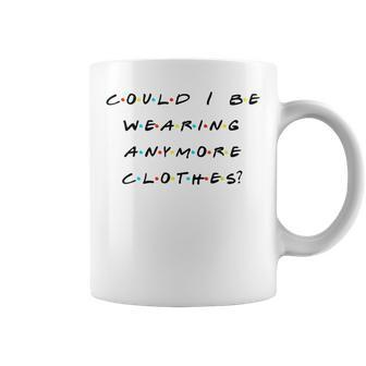 Could I Be Wearing Anymore Clothes Quote Coffee Mug | Crazezy CA
