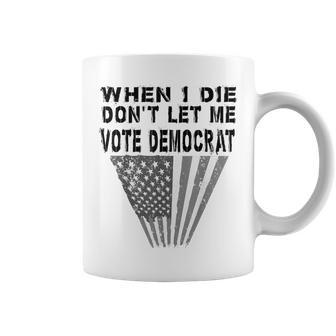 When I Die Don't Let Me Vote Democrat Quote Us Flag Coffee Mug | Crazezy AU