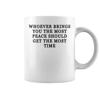 Whoever Brings You The Most Peace Should Get The Most Time Coffee Mug | Crazezy