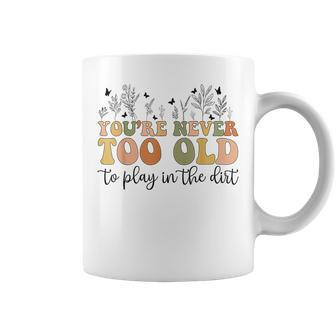 You're Never Too Old To Play In The Dirt Gardening Coffee Mug - Seseable
