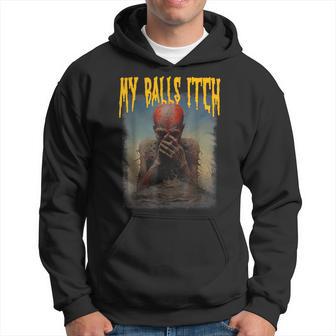 My Balls Itch Stupid Weird Ironic Oddly Specific Meme Hoodie - Thegiftio UK