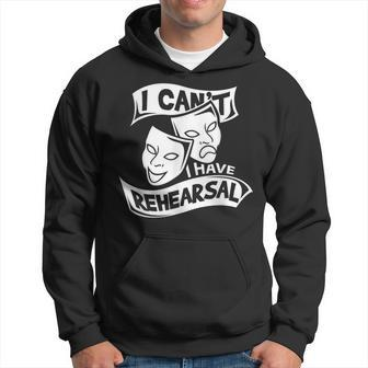 I Can't I Have Rehearsal Theatre Drama Actors Hoodie - Monsterry