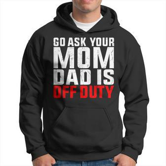 Dad Is Off Duty Go Ask Your Mom Father's Day Hoodie - Seseable