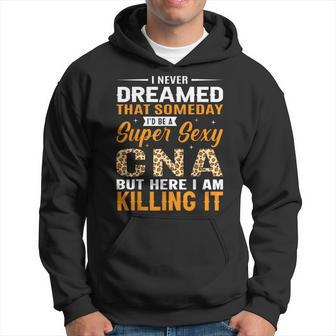 I Never Dreamed That Someday I'd Be A Super Sexy Cna But Hoodie - Thegiftio UK