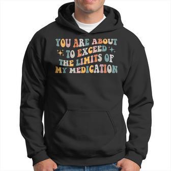 You Are About To Exceed The Limits Of My Medication Groovy Hoodie - Thegiftio UK