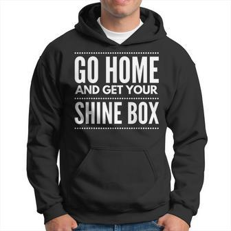 Go Home And Get Your Shine Box T For And Women Hoodie - Monsterry DE