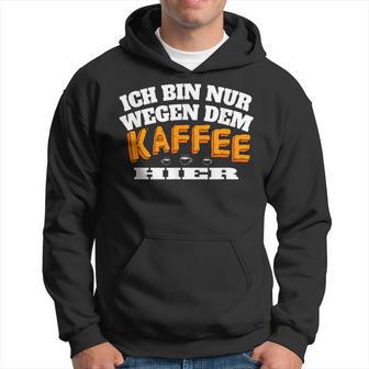 Ich Bin Nur Wegen Dem Kaffee Hier Kaffeellover I Hoodie - Seseable