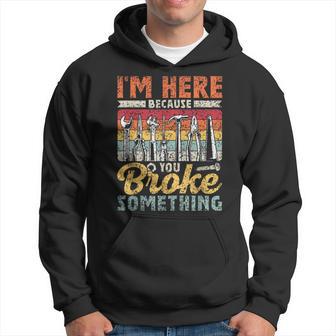 I'm Here Because You Broke Something Fixing Mr Fix It Hoodie - Thegiftio UK