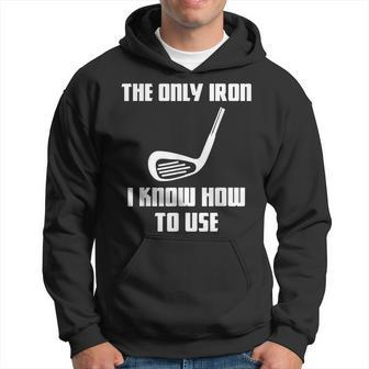 The Only Iron I Know How To Use Golfers Fathers Day Hoodie - Monsterry