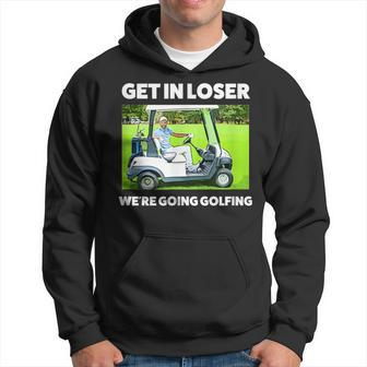 Get In Loser We're Going Golfing Hilarious Golfer Golf Hoodie - Monsterry