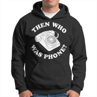 Then Who Was Phone Hoodie - Thegiftio UK