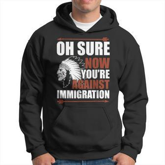 Oh Sure Now You're Against Immigration Hoodie - Monsterry UK