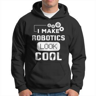 I Make Robotics Look Cool Robot Hoodie - Monsterry