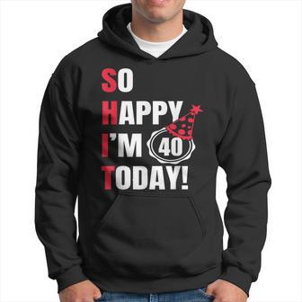 So Happy I'm 40 Today 40Th Birthday Jokes 40 Birthday Hoodie - Thegiftio UK