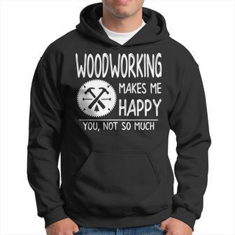 Woodworking Makes Me Happy You Not So Much Hoodie | Mazezy