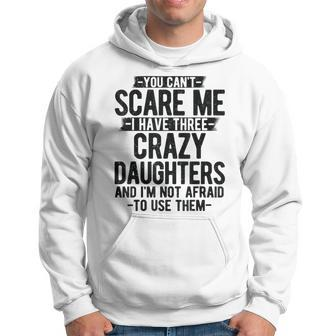 You Can't Scare Me I Have Three Crazy Daughters Dad Hoodie - Monsterry