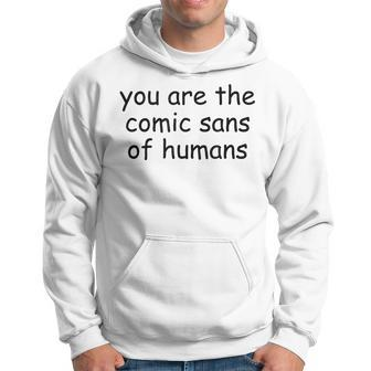You Are The Comic Sans Of Humans Hoodie - Monsterry