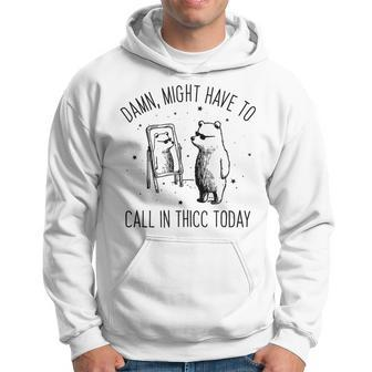 Damn Might Have To Call In Thicc Today Bear Meme Hoodie - Seseable