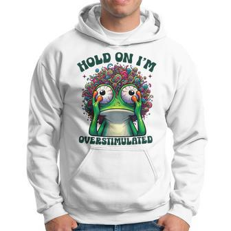 Hold On I'm Overstimulated Frog Adhd Autism Meme Frog Hoodie - Seseable