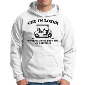 Get In Loser Golf Cart Golfer Look For My Golf Ball Golfing Hoodie - Monsterry AU