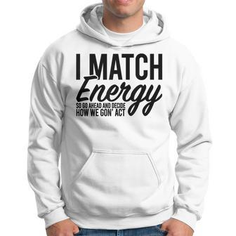 I Match Energy So Go Ahead And Decide How We Gon' Act Hoodie - Monsterry CA