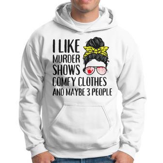 I Like Murder Shows Comfy Clothes And Maybe 3 People Hoodie - Monsterry