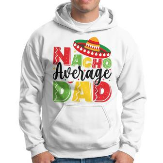 Nacho Average Dad Cinco De Mayo Fiesta Mexican Fathers Day Hoodie - Seseable