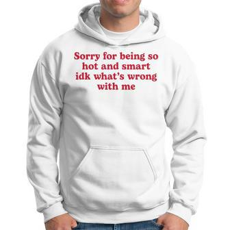 Sorry For Being So Hot And Smart Idk What's Wrong With Me Hoodie - Seseable