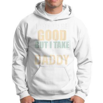 I Try To Be Good But I Take After My Daddy Fathers Day Hoodie - Thegiftio UK