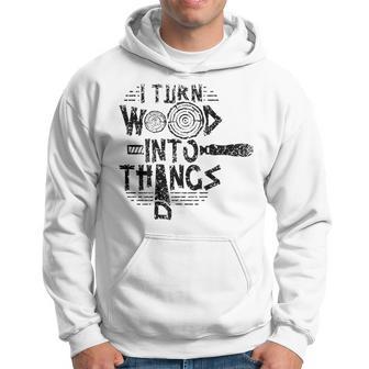 I Turn Wood Into Things Woodworker Woodworking Woodwork Hoodie - Thegiftio UK