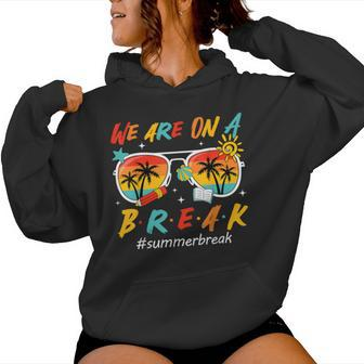 We Are On A Break Teacher End Of School Year Summer Break Women Hoodie - Seseable