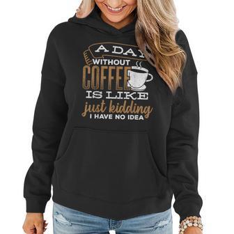 A Day Without Coffee Is Like Just Kidding I Have No Idea Women Hoodie - Monsterry DE