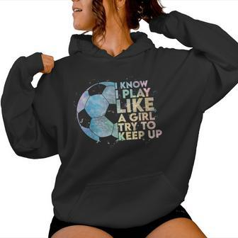 I Know I Play Like A Girl Try To Keep Up Soccer Player Women Hoodie - Monsterry UK