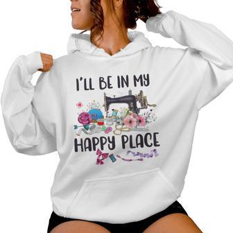 I'll Be In My Happy Place Sewing Machine Flower Quilting Women Hoodie - Monsterry DE