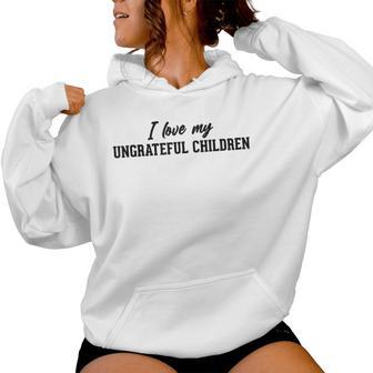 I Love My Ungrateful Children Parenting Mom Dad Father Women Hoodie - Monsterry UK