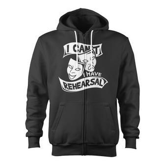 I Can't I Have Rehearsal Theatre Drama Actors Zip Up Hoodie - Monsterry UK