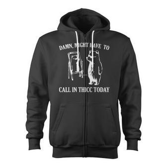 Damn Might Have To Call In Thicc Today Meme Fat Bear Zip Up Hoodie - Monsterry