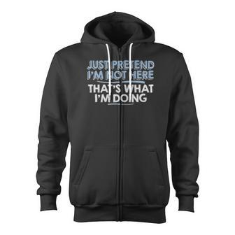 Just Pretend I'm Not Here That's What I'm Doing Zip Up Hoodie - Monsterry CA